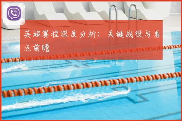 英超赛程深度分析:关键战役与看点前瞻