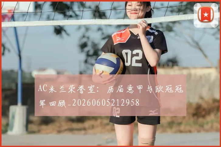 AC米兰荣誉室：历届意甲与欧冠冠军回顾_20260605212958
