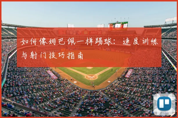 如何像姆巴佩一样踢球:速度训练与射门技巧指南