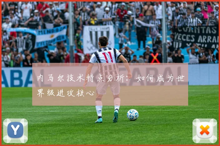内马尔技术特点分析：如何成为世界级进攻核心