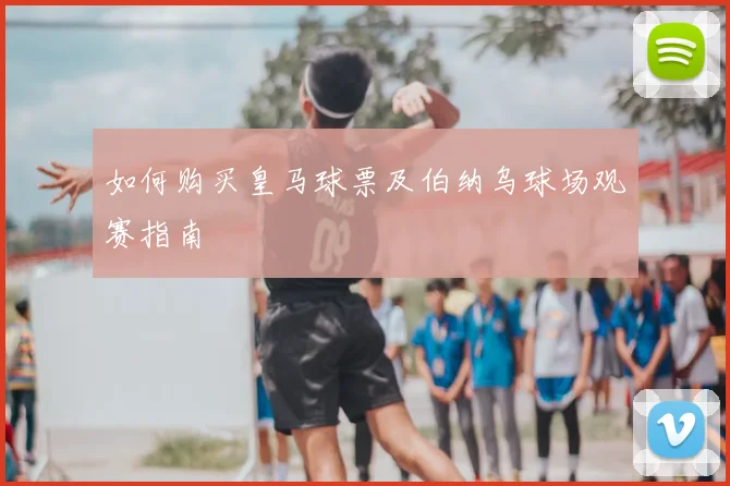 如何购买皇马球票及伯纳乌球场观赛指南