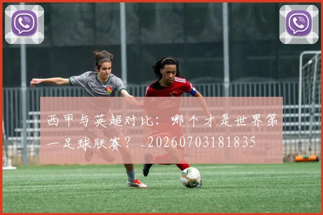 西甲与英超对比:哪个才是世界第一足球联赛?_20260703181835