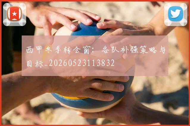 西甲冬季转会窗:各队补强策略与目标_20260523113832