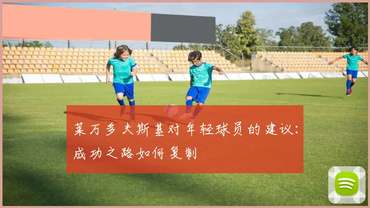 莱万多夫斯基对年轻球员的建议：成功之路如何复制