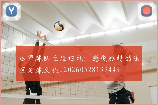 法甲球队主场巡礼:感受独特的法国足球文化_20260528193449