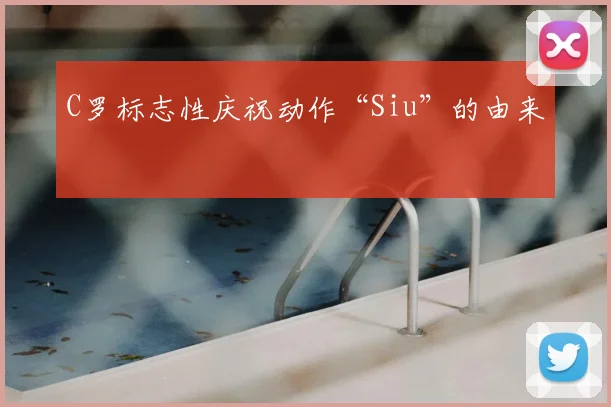 C罗标志性庆祝动作“Siu”的由来