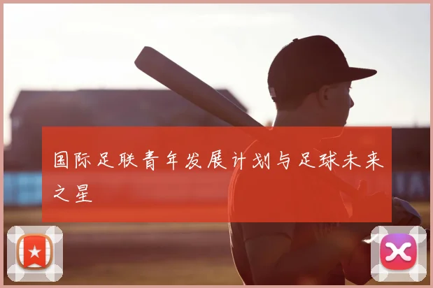 国际足联青年发展计划与足球未来之星