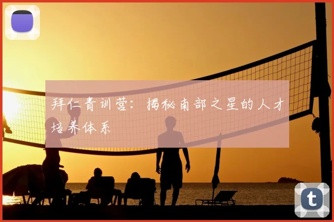 拜仁青训营：揭秘南部之星的人才培养体系