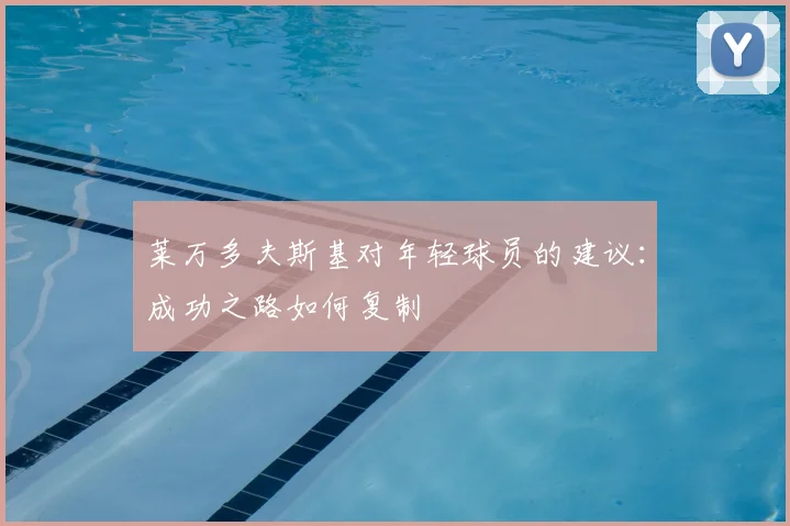 莱万多夫斯基对年轻球员的建议：成功之路如何复制