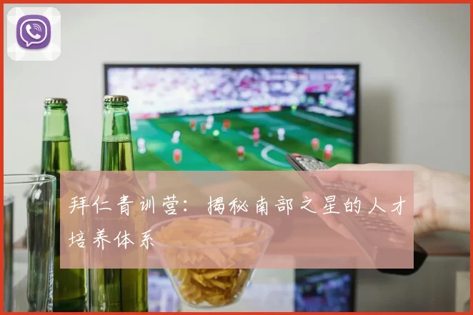 拜仁青训营：揭秘南部之星的人才培养体系