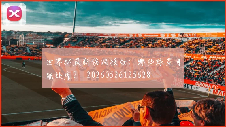 世界杯最新伤病报告：哪些球星可能缺席？_20260526125628