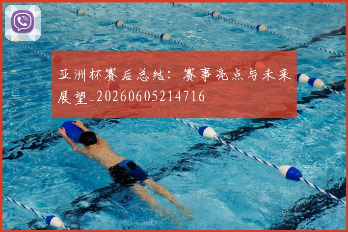 亚洲杯赛后总结：赛事亮点与未来展望_20260605214716
