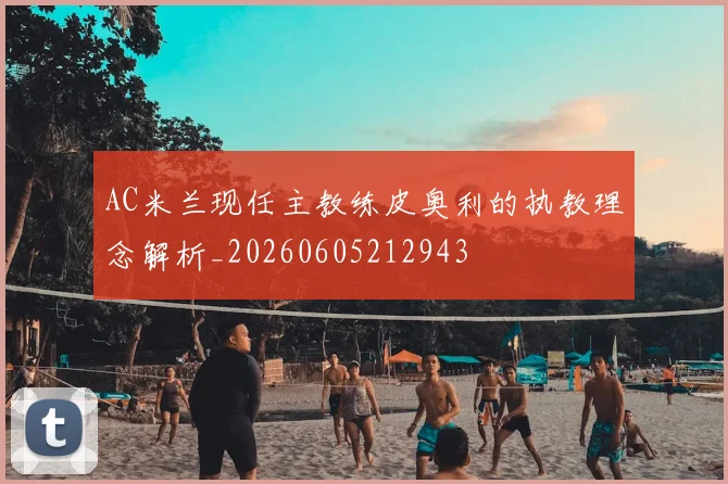 AC米兰现任主教练皮奥利的执教理念解析_20260605212943