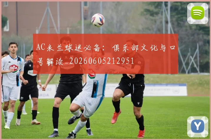 AC米兰球迷必备：俱乐部文化与口号解读_20260605212951