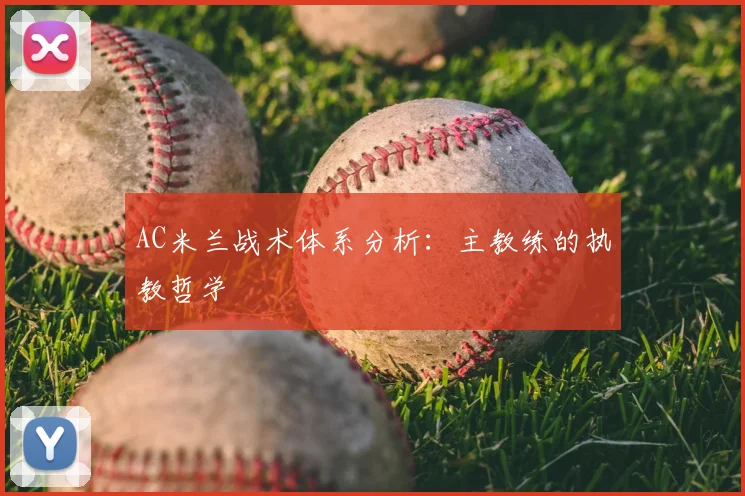 AC米兰战术体系分析:主教练的执教哲学