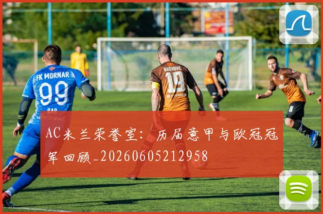 AC米兰荣誉室：历届意甲与欧冠冠军回顾_20260605212958
