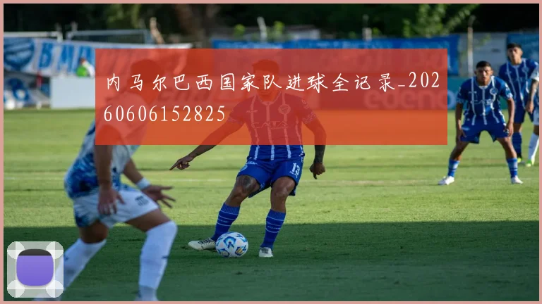 内马尔巴西国家队进球全记录_20260606152825