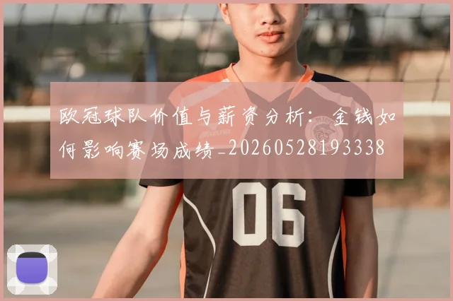 欧冠球队价值与薪资分析:金钱如何影响赛场成绩_20260528193338