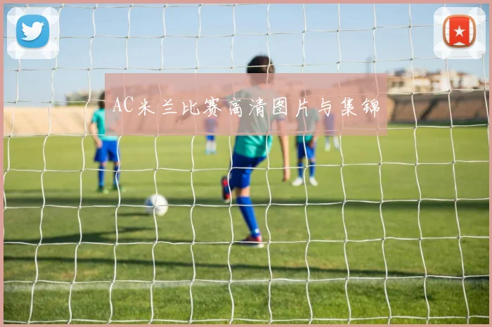 AC米兰比赛高清图片与集锦