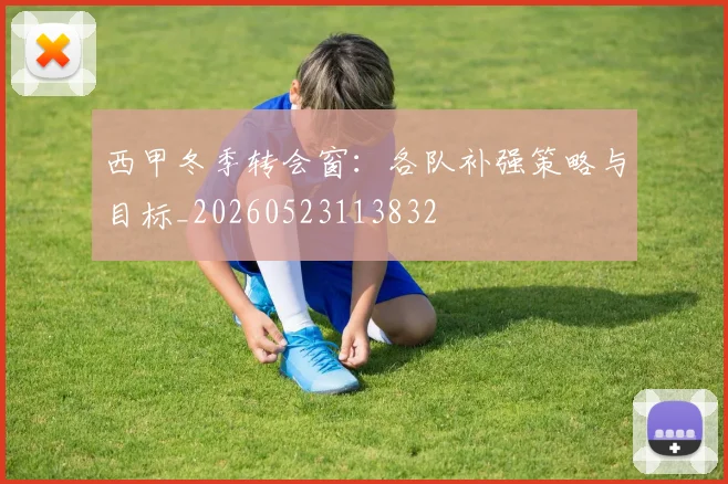 西甲冬季转会窗:各队补强策略与目标_20260523113832