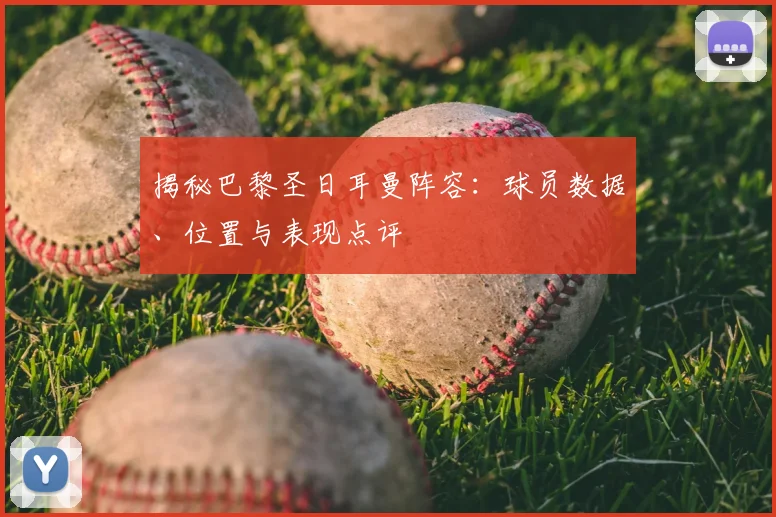 揭秘巴黎圣日耳曼阵容：球员数据、位置与表现点评