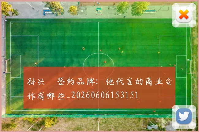 孙兴慜签约品牌：他代言的商业合作有哪些_20260606153151