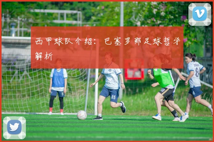 西甲球队介绍:巴塞罗那足球哲学解析
