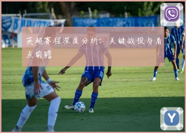 英超赛程深度分析：关键战役与看点前瞻